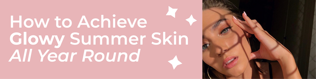 How to Achieve Glowy Summer Skin All Year Round
